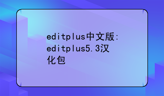 editplus中文版:editplus5.3汉化包