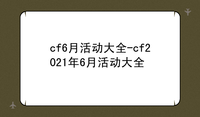 cf6月活动大全-cf2021年6月活动大全