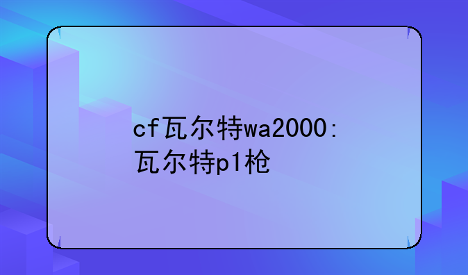 cf瓦尔特wa2000:瓦尔特p1枪