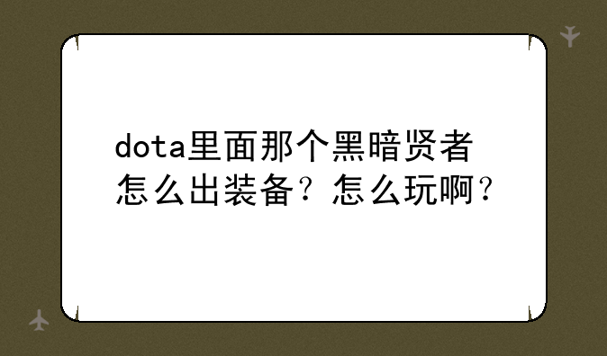 dota里面那个黑暗贤者怎么出装备？怎么玩啊？