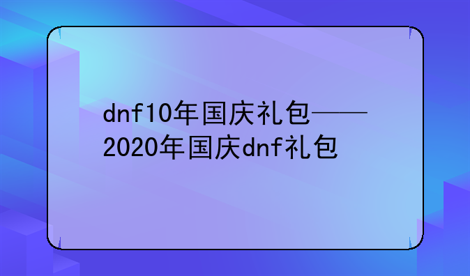 dnf10年国庆礼包——2020年国庆dnf礼包