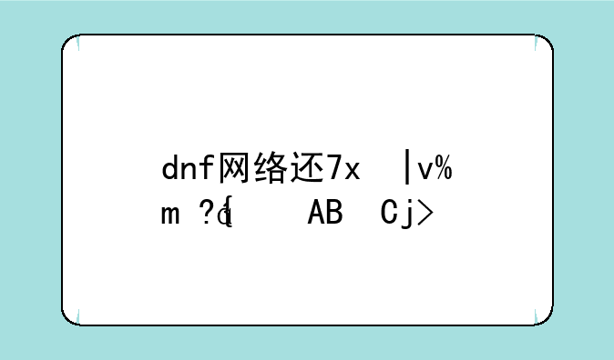 dnf网络连接中断怎么办:dnf老是出现网络连接中断怎么办