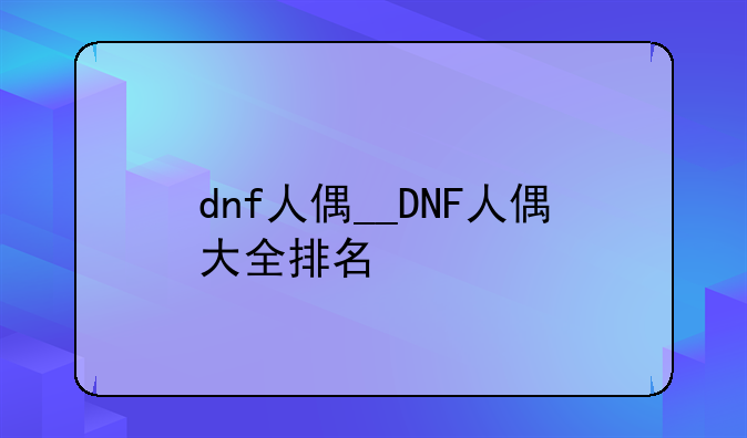 dnf人偶__DNF人偶大全排名