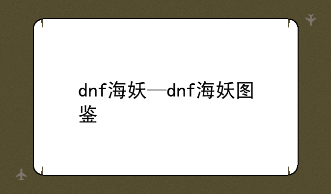 dnf海妖—dnf海妖图鉴