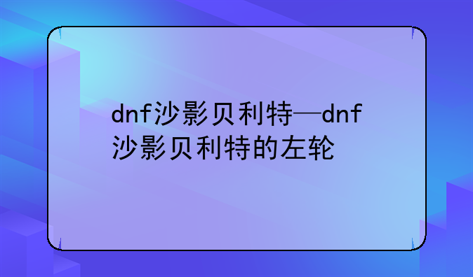 dnf沙影贝利特—dnf沙影贝利特的左轮