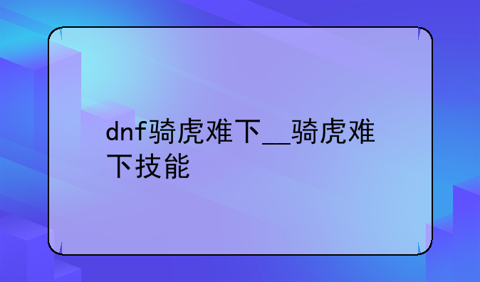 dnf骑虎难下__骑虎难下技能