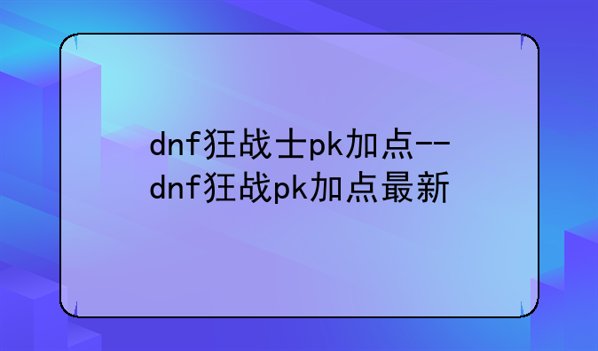 dnf狂战士pk加点--dnf狂战pk加点最新