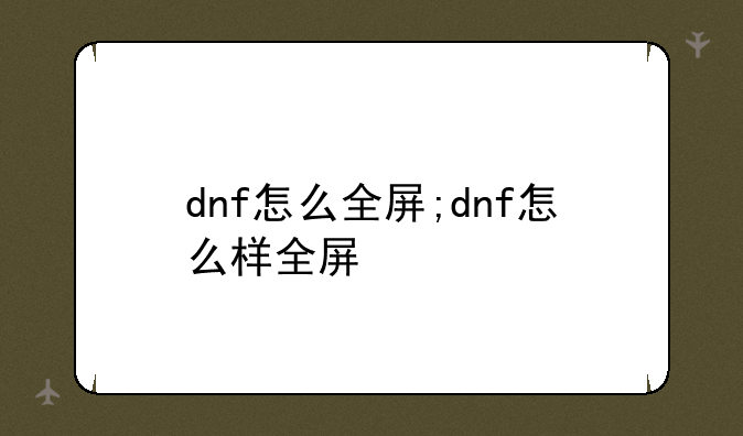 dnf怎么全屏;dnf怎么样全屏