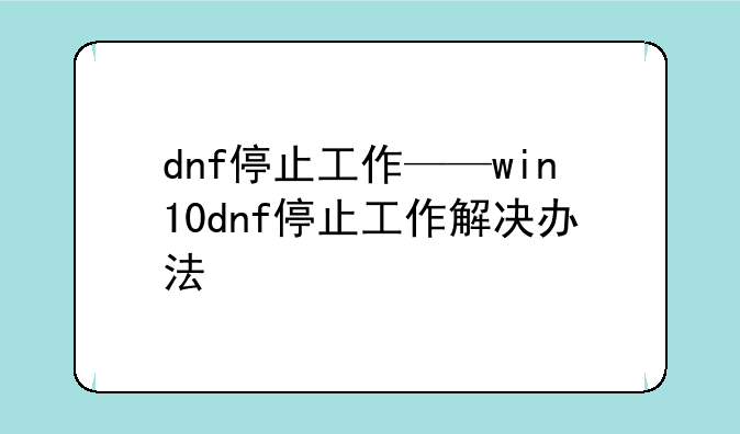 dnf停止工作——win10dnf停止工作解决办法