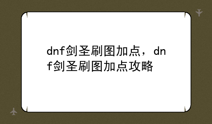 dnf剑圣刷图加点，dnf剑圣刷图加点攻略
