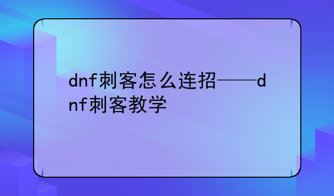 dnf刺客怎么连招——dnf刺客教学