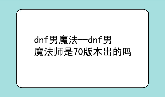 dnf男魔法--dnf男魔法师是70版本出的吗