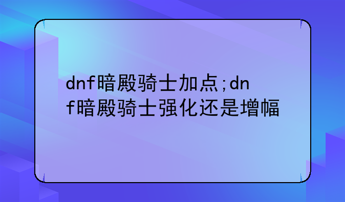 dnf暗殿骑士加点;dnf暗殿骑士强化还是增幅