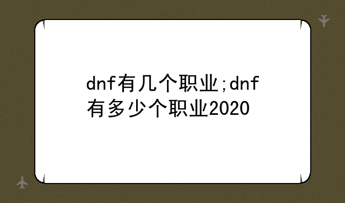 dnf有几个职业;dnf有多少个职业2020