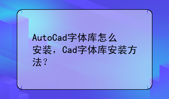 AutoCad字体库怎么安装，Cad字体库安装方法？