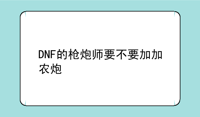DNF的枪炮师要不要加加农炮