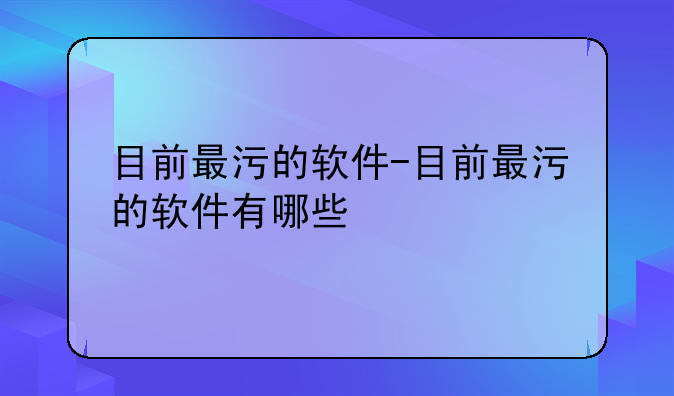 目前最污的软件-目前最污的软件有哪些