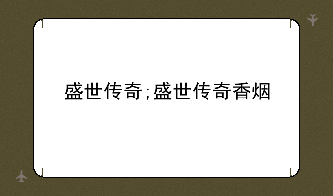 盛世传奇;盛世传奇香烟