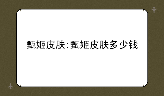 甄姬皮肤:甄姬皮肤多少钱