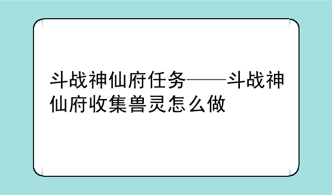 斗战神仙府任务——斗战神仙府收集兽灵怎么做