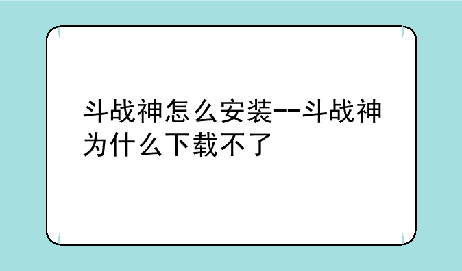 斗战神怎么安装--斗战神为什么下载不了