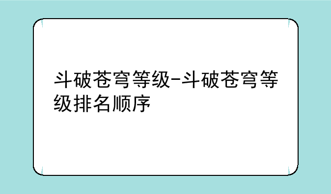 斗破苍穹等级-斗破苍穹等级排名顺序