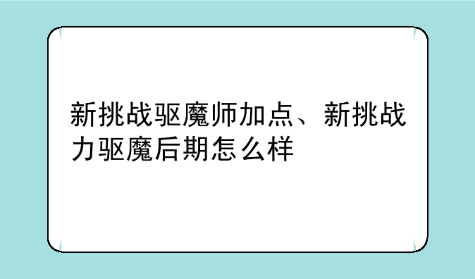 新挑战驱魔师加点、新挑战力驱魔后期怎么样
