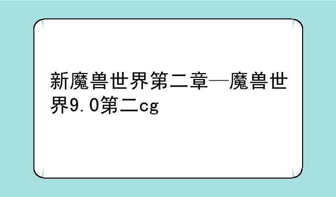 新魔兽世界第二章—魔兽世界9.0第二cg