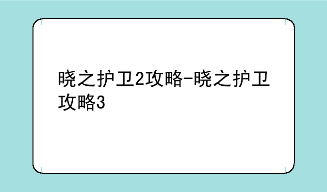 晓之护卫2攻略-晓之护卫攻略3