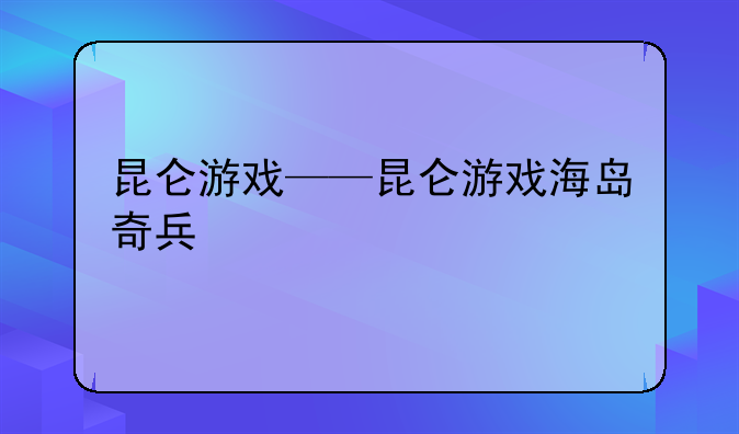 昆仑游戏——昆仑游戏海岛奇兵