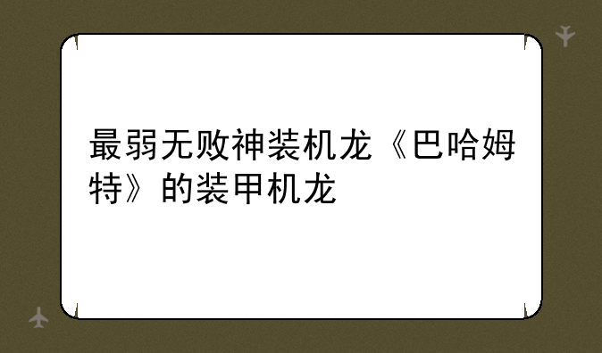 最弱无败神装机龙《巴哈姆特》的装甲机龙