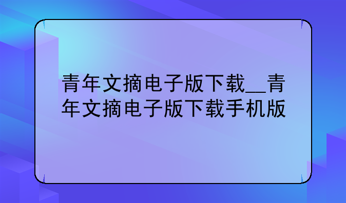 青年文摘电子版下载__青年文摘电子版下载手机版