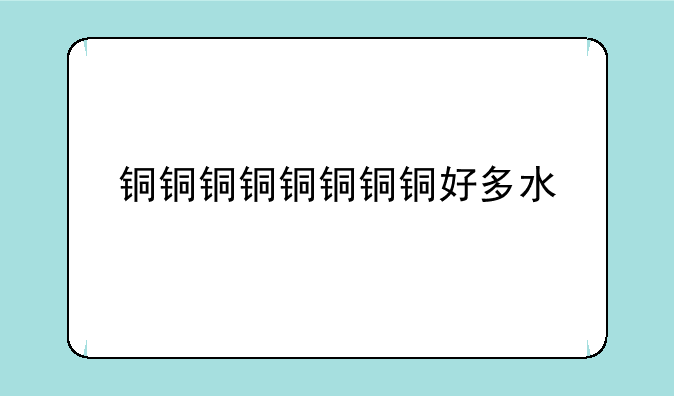 铜铜铜铜铜铜铜铜好多水