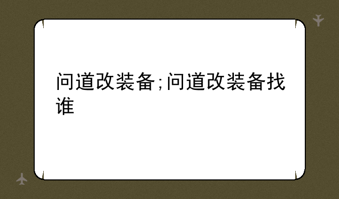 问道改装备;问道改装备找谁