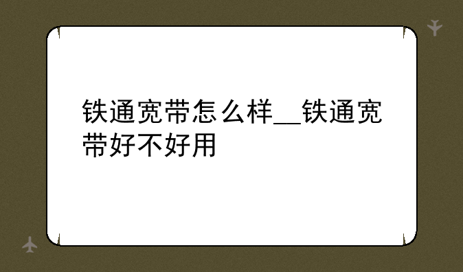 铁通宽带怎么样__铁通宽带好不好用