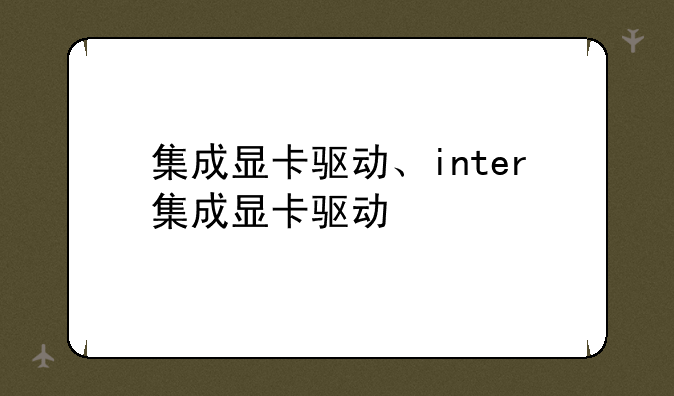 集成显卡驱动、inter集成显卡驱动