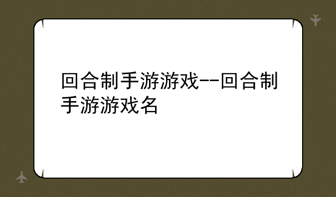 回合制手游游戏--回合制手游游戏名