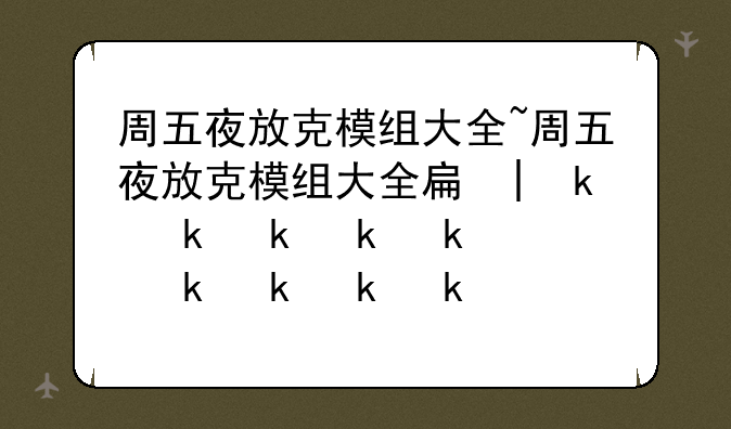周五夜放克模组大全~周五夜放克模组大全手机版