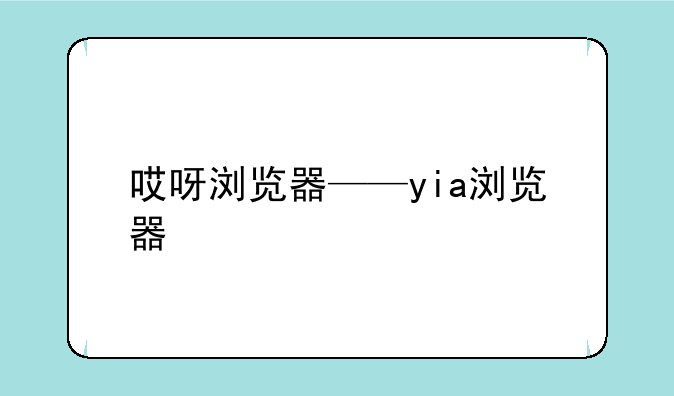 哎呀浏览器——yia浏览器