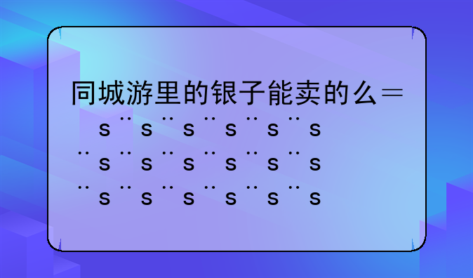 同城游里的银子能卖的么？怎么卖