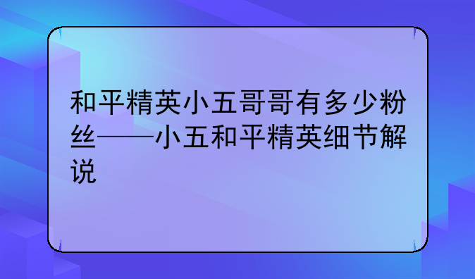 和平精英小五哥哥有多少粉丝——小五和平精英细节解说