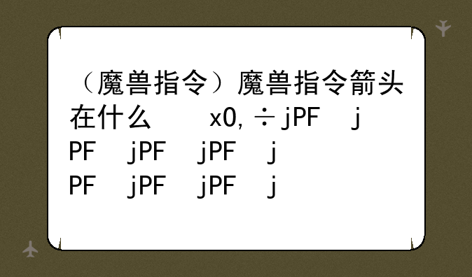 （魔兽指令）魔兽指令箭头在什么位置