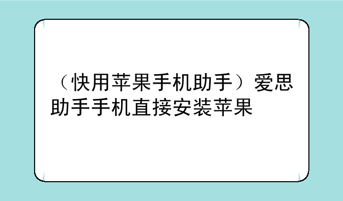 （快用苹果手机助手）爱思助手手机直接安装苹果