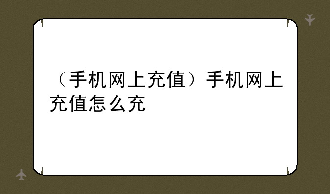 （手机网上充值）手机网上充值怎么充