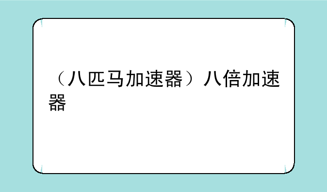 （八匹马加速器）八倍加速器