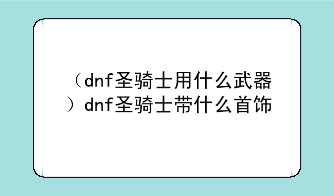 （dnf圣骑士用什么武器）dnf圣骑士带什么首饰