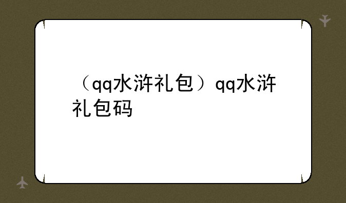 （qq水浒礼包）qq水浒礼包码
