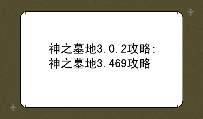 神之墓地3.0.2攻略:神之墓地3.469攻略