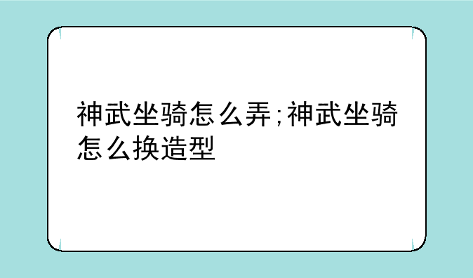 神武坐骑怎么弄;神武坐骑怎么换造型