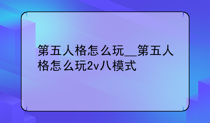 第五人格怎么玩__第五人格怎么玩2v八模式